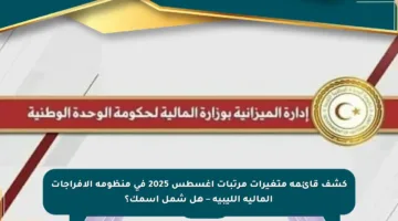 كشف قائمة متغيرات مرتبات أغسطس 2025 في منظومة الإفراجات المالية الليبية – هل شمل اسمك؟